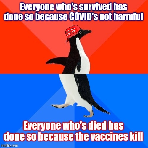 Socially Awesome Awkward Penguin MAGA hat | Everyone who's survived has done so because COVID's not harmful Everyone who's died has done so because the vaccines kill | image tagged in socially awesome awkward penguin maga hat | made w/ Imgflip meme maker