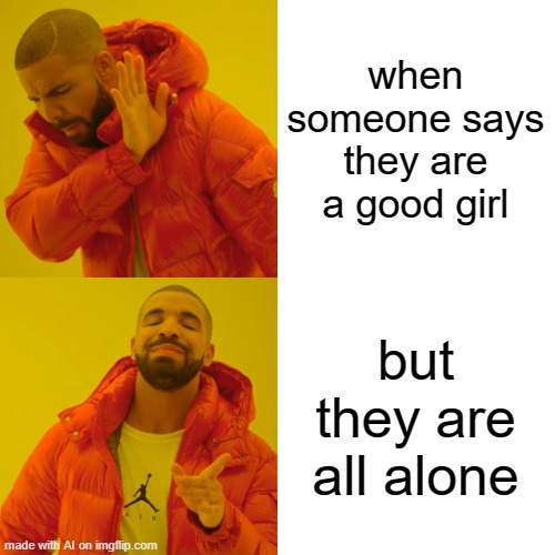 ´My first AI meme. | when someone says they are a good girl; but they are all alone | image tagged in memes,drake hotline bling | made w/ Imgflip meme maker