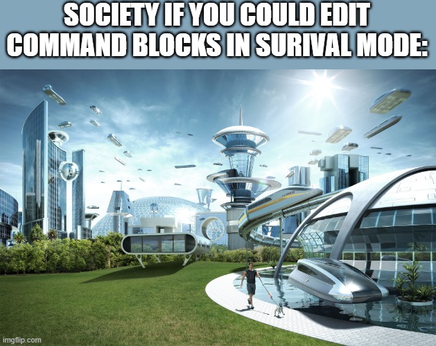 Futuristic Utopia | SOCIETY IF YOU COULD EDIT COMMAND BLOCKS IN SURIVAL MODE: | image tagged in futuristic utopia | made w/ Imgflip meme maker