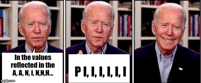 Real Biden Quotes. Translator needed, apply within. | In the values reflected in the A, A, N, i, N,N,H... P I, I, I, I, I, I | image tagged in biden template | made w/ Imgflip meme maker