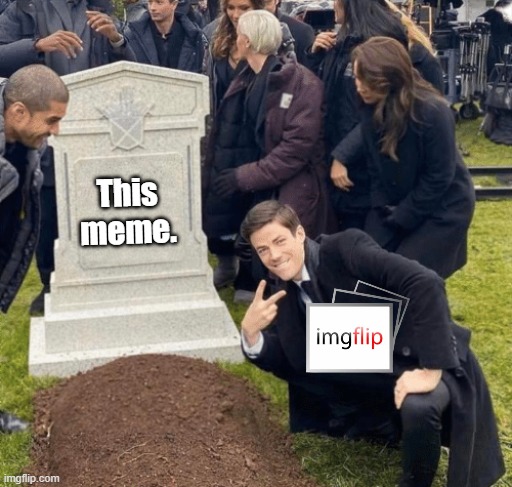 RIP:  This meme. | This meme. | image tagged in grant gustin over grave,memes | made w/ Imgflip meme maker