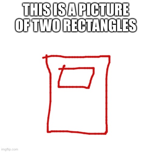 Blank Transparent Square Meme | THIS IS A PICTURE OF TWO RECTANGLES | image tagged in memes,blank transparent square | made w/ Imgflip meme maker