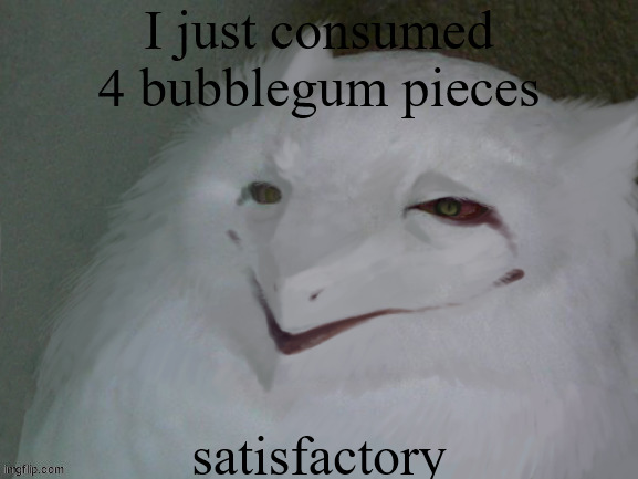 a literal egg | I just consumed 4 bubblegum pieces; satisfactory | image tagged in a literal egg | made w/ Imgflip meme maker