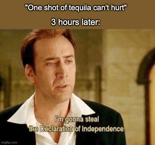 "One shot of tequila can't hurt"; 3 hours later: | made w/ Imgflip meme maker