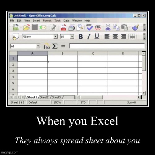 When you Excel they always spread sheet about you | image tagged in when you excel they always spread sheet about you | made w/ Imgflip meme maker