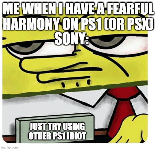 This what happens if you broke ps1 | SONY:; ME WHEN I HAVE A FEARFUL HARMONY ON PS1 (OR PSX); JUST TRY USING OTHER PS1 IDIOT | image tagged in spongebob empty professional name tag,no fear,one piece,of,shit | made w/ Imgflip meme maker