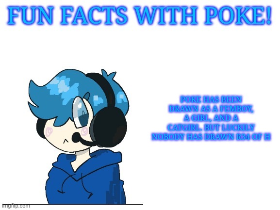 HE'S A MINOR YOU SICKOS | POKE HAS BEEN DRAWN AS A FEMBOY, A GIRL, AND A CATGIRL. BUT LUCKILY NOBODY HAS DRAWN R34 OF H | image tagged in fun facts with poke | made w/ Imgflip meme maker