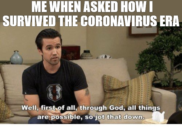 TRUTH YOU WILL | ME WHEN ASKED HOW I SURVIVED THE CORONAVIRUS ERA | image tagged in with god all things are possible | made w/ Imgflip meme maker