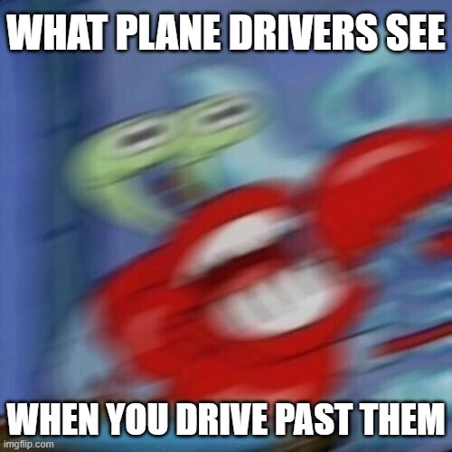 Mr krabs blur | WHAT PLANE DRIVERS SEE WHEN YOU DRIVE PAST THEM | image tagged in mr krabs blur | made w/ Imgflip meme maker