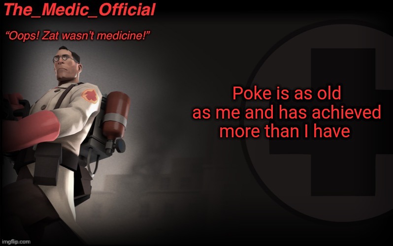 The_medic_official announcement Template by thepyro | Poke is as old as me and has achieved more than I have | image tagged in the_medic_official announcement template by thepyro | made w/ Imgflip meme maker