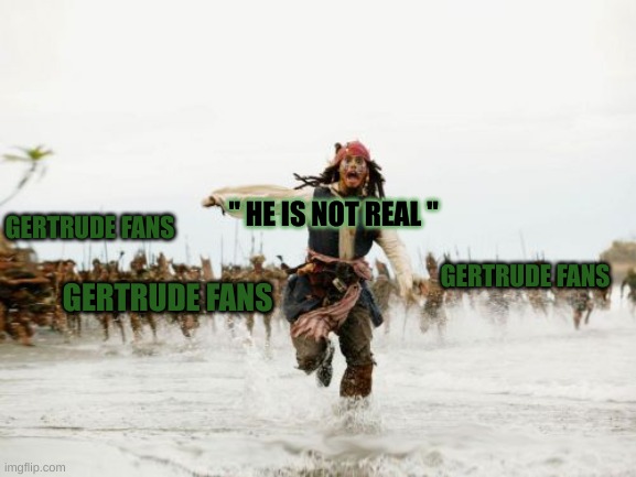 Gertrude | " HE IS NOT REAL "; GERTRUDE FANS; GERTRUDE FANS; GERTRUDE FANS | image tagged in memes,jack sparrow being chased | made w/ Imgflip meme maker