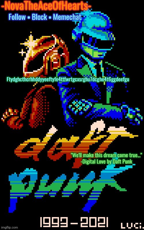 Nova's Daft Punk temp | Ftydghcthcrhhddyyeeftyfe4ttfwrtgcxsrghu7dcghe4t6ggdeefgu | image tagged in nova's daft punk temp | made w/ Imgflip meme maker