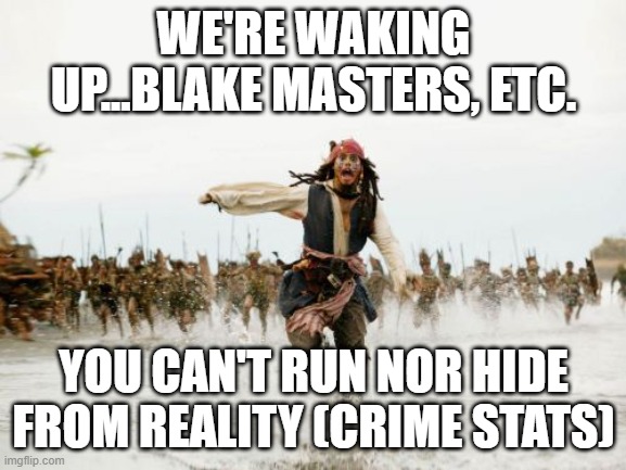 differences in crime...big differences | WE'RE WAKING UP...BLAKE MASTERS, ETC. YOU CAN'T RUN NOR HIDE FROM REALITY (CRIME STATS) | image tagged in memes,jack sparrow being chased | made w/ Imgflip meme maker