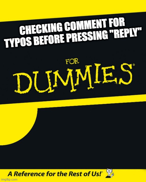 For Dummies | CHECKING COMMENT FOR TYPOS BEFORE PRESSING "REPLY" | image tagged in for dummies | made w/ Imgflip meme maker