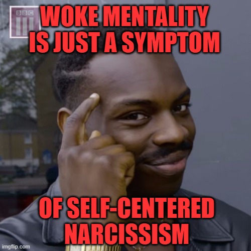 Woke mentality is a severe mental disorder | WOKE MENTALITY IS JUST A SYMPTOM; OF SELF-CENTERED NARCISSISM | image tagged in woke,mental disorder,left,narcissism | made w/ Imgflip meme maker