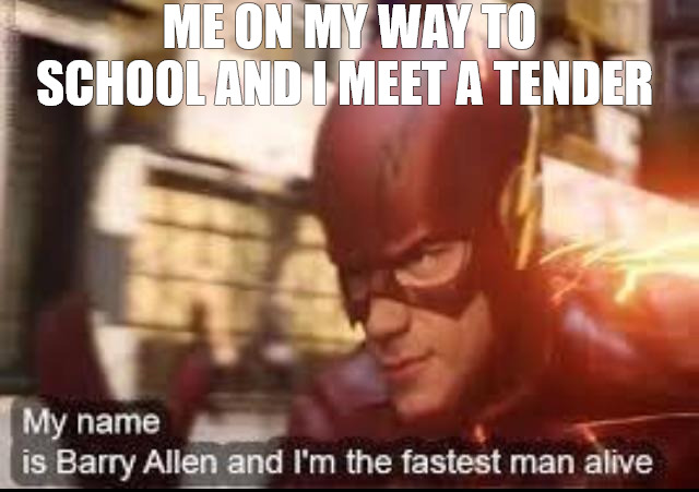 THE PERV | ME ON MY WAY TO SCHOOL AND I MEET A TENDER | image tagged in my name is barry allen and i'm the fastest man alive | made w/ Imgflip meme maker