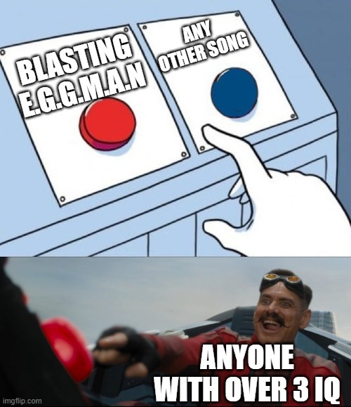 Robotnik Button | ANY OTHER SONG; BLASTING E.G.G.M.A.N; ANYONE WITH OVER 3 IQ | image tagged in robotnik button | made w/ Imgflip meme maker