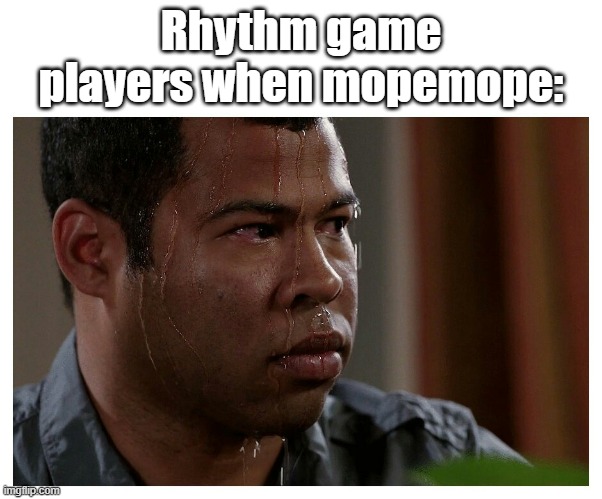 It's SO LOUD | Rhythm game players when mopemope: | image tagged in jordan peele sweating,rhythm games | made w/ Imgflip meme maker