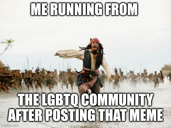 Jack sparrow | ME RUNNING FROM; THE LGBTQ COMMUNITY AFTER POSTING THAT MEME | image tagged in memes,jack sparrow being chased,lgbtq | made w/ Imgflip meme maker
