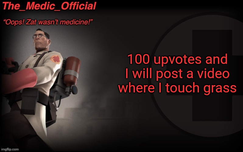 The_medic_official announcement Template by thepyro | 100 upvotes and I will post a video where I touch grass | image tagged in the_medic_official announcement template by thepyro | made w/ Imgflip meme maker