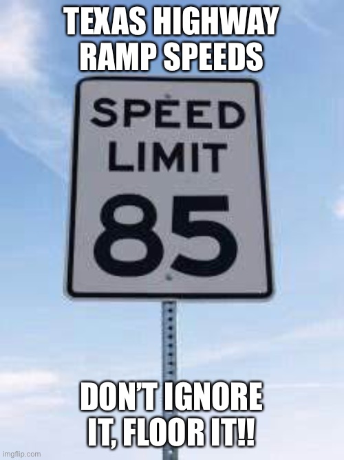 TEXAS HIGHWAY RAMP SPEEDS; DON’T IGNORE IT, FLOOR IT!! | image tagged in driving | made w/ Imgflip meme maker