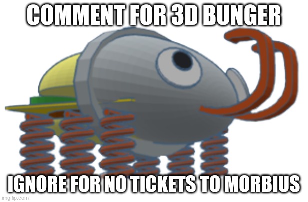 3D Bunger | COMMENT FOR 3D BUNGER; IGNORE FOR NO TICKETS TO MORBIUS | image tagged in 3d bunger | made w/ Imgflip meme maker