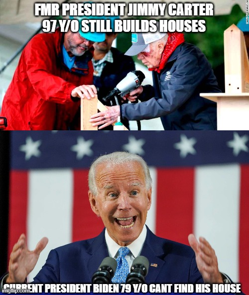 carter97 |  FMR PRESIDENT JIMMY CARTER 97 Y/O STILL BUILDS HOUSES; CURRENT PRESIDENT BIDEN 79 Y/O CANT FIND HIS HOUSE | image tagged in jimmy carter,joe biden,brain dead,compare | made w/ Imgflip meme maker