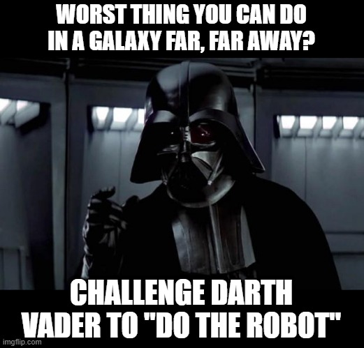 He Won't Find your Lack of Breath Disturbing | WORST THING YOU CAN DO IN A GALAXY FAR, FAR AWAY? CHALLENGE DARTH VADER TO "DO THE ROBOT" | image tagged in darth vader | made w/ Imgflip meme maker