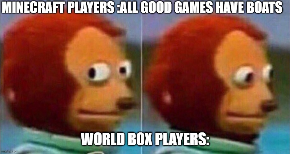 Monkey looking away | MINECRAFT PLAYERS :ALL GOOD GAMES HAVE BOATS; WORLD BOX PLAYERS: | image tagged in monkey looking away | made w/ Imgflip meme maker