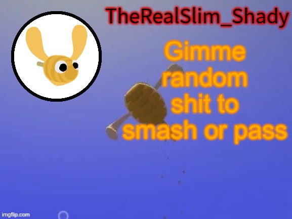 Shady’s hunnabee temp (thanks carlos) | Gimme random shit to smash or pass | image tagged in shady s hunnabee temp thanks carlos | made w/ Imgflip meme maker