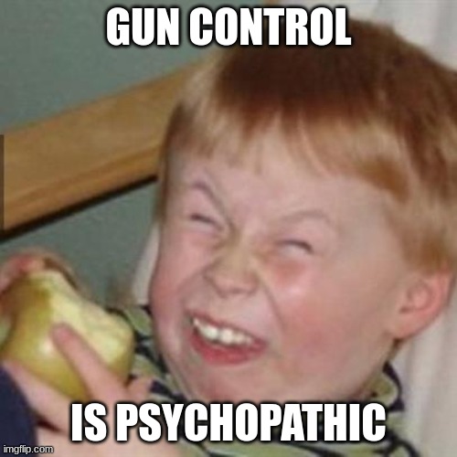 But..so is "sexuality". | GUN CONTROL; IS PSYCHOPATHIC | image tagged in laughing kid | made w/ Imgflip meme maker