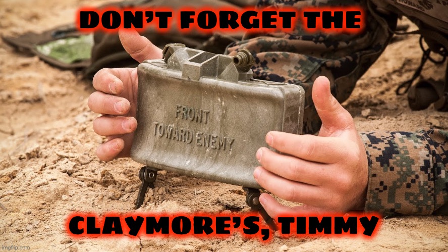 claymore | DON’T FORGET THE CLAYMORE’S, TIMMY | image tagged in claymore | made w/ Imgflip meme maker