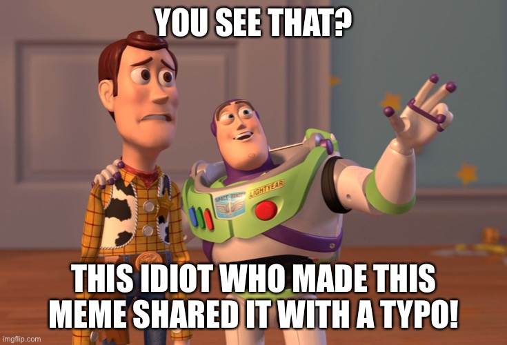 Who anither quality meme | YOU SEE THAT? THIS IDIOT WHO MADE THIS MEME SHARED IT WITH A TYPO! | image tagged in memes,x x everywhere,wait what,no a typo,nobodys gonna notice | made w/ Imgflip meme maker