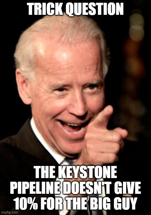 Smilin Biden Meme | TRICK QUESTION THE KEYSTONE PIPELINE DOESN'T GIVE 10% FOR THE BIG GUY | image tagged in memes,smilin biden | made w/ Imgflip meme maker