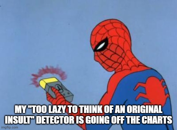 spiderman detector | MY "TOO LAZY TO THINK OF AN ORIGINAL INSULT" DETECTOR IS GOING OFF THE CHARTS | image tagged in spiderman detector | made w/ Imgflip meme maker