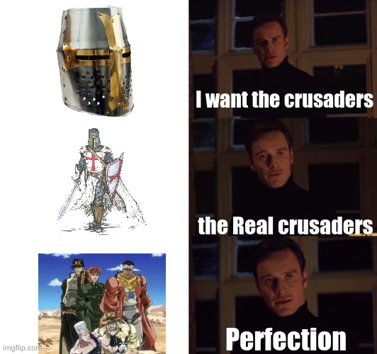 E | I want the crusaders; the Real crusaders; Perfection | image tagged in perfection | made w/ Imgflip meme maker