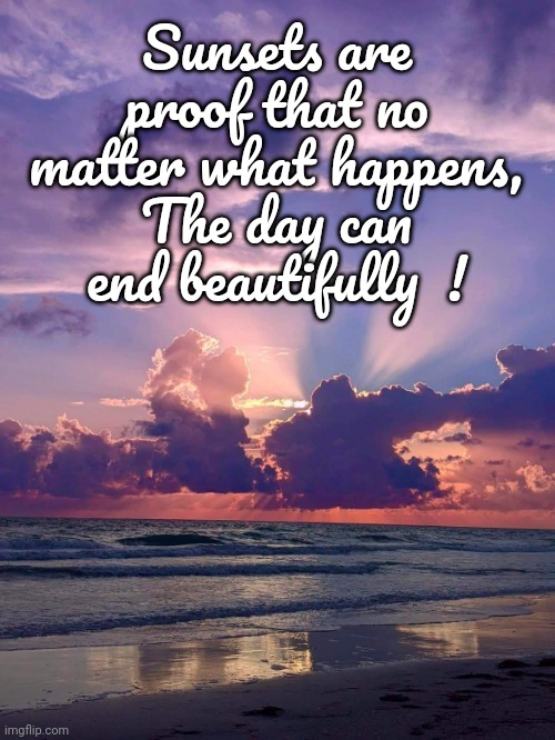 Sunsets | Sunsets are proof that no matter what happens,
The day can end beautifully  ! | image tagged in sunset,end of day | made w/ Imgflip meme maker