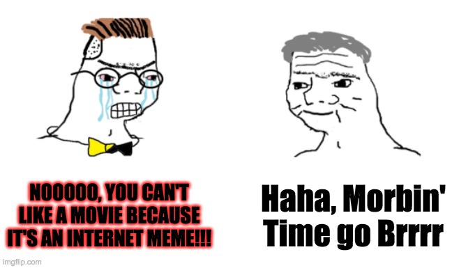 The Clock says it's Morbin' Time, gotta go! | NOOOOO, YOU CAN'T LIKE A MOVIE BECAUSE IT'S AN INTERNET MEME!!! Haha, Morbin' Time go Brrrr | image tagged in noooo you can't just,morbius,morbin' time,nerd | made w/ Imgflip meme maker