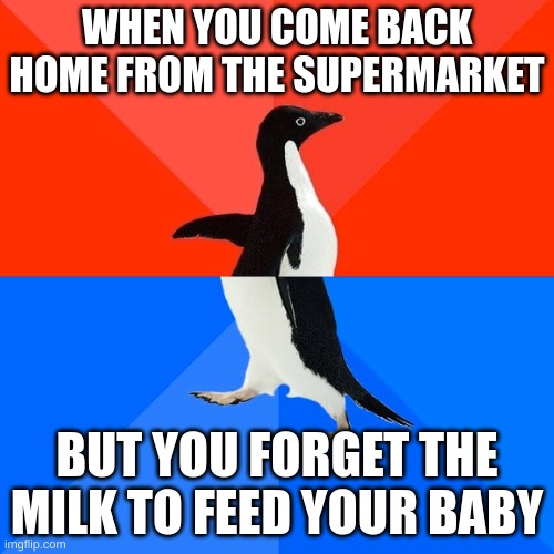 Penguin | WHEN YOU COME BACK HOME FROM THE SUPERMARKET; BUT YOU FORGET THE MILK TO FEED YOUR BABY | image tagged in memes,socially awesome awkward penguin | made w/ Imgflip meme maker