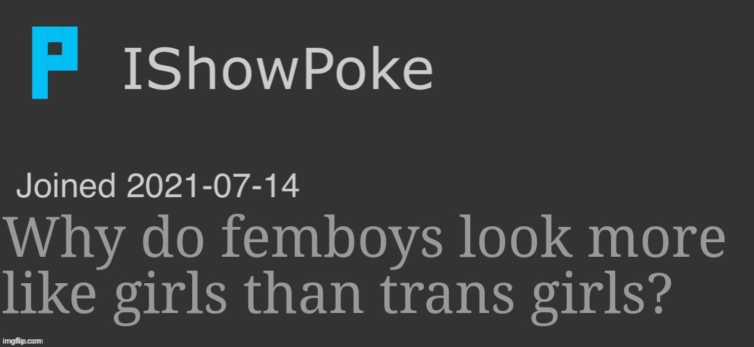IShowPoke Dark Mode Temp | Why do femboys look more like girls than trans girls? | image tagged in ishowpoke dark mode temp | made w/ Imgflip meme maker
