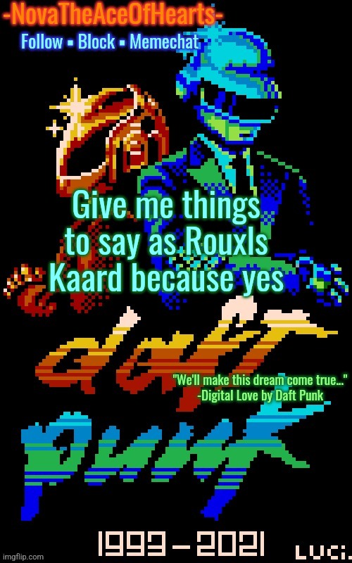 Or you can give me things to say as Queen. Whichever | Give me things to say as Rouxls Kaard because yes | image tagged in nova's daft punk temp | made w/ Imgflip meme maker