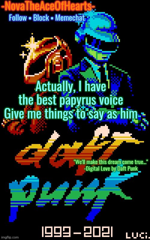 Nova's Daft Punk temp | Actually, I have the best papyrus voice
Give me things to say as him | image tagged in nova's daft punk temp | made w/ Imgflip meme maker