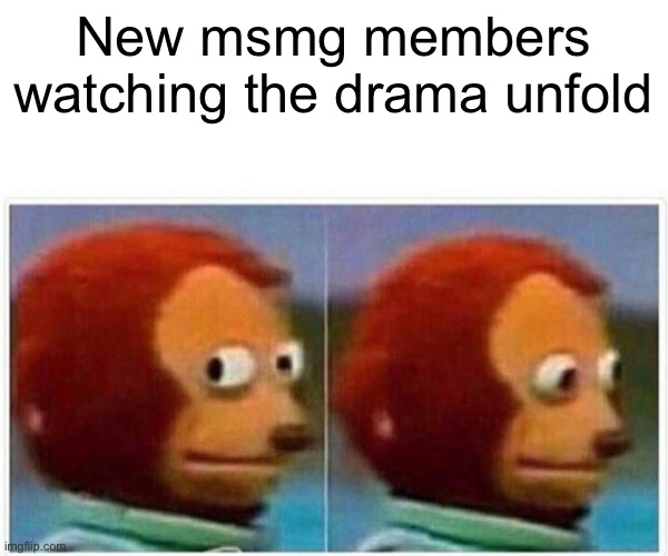make memes not war | New msmg members watching the drama unfold | image tagged in memes,monkey puppet | made w/ Imgflip meme maker