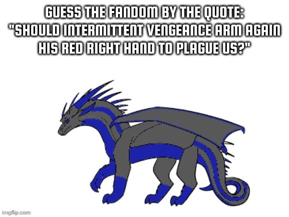 Hint: Alpha-1 | GUESS THE FANDOM BY THE QUOTE:

"SHOULD INTERMITTENT VENGEANCE ARM AGAIN HIS RED RIGHT HAND TO PLAGUE US?" | image tagged in proto-cloudfall's announcement template | made w/ Imgflip meme maker