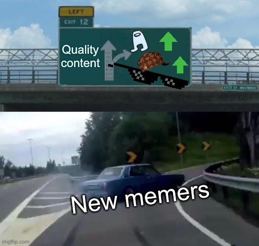 New memers | Quality content; New memers | image tagged in memes,left exit 12 off ramp,funny,gifs,new memes,pie charts | made w/ Imgflip meme maker