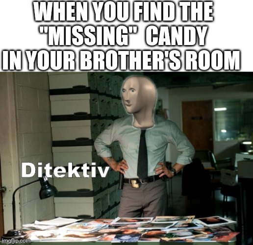 HE DID IT!! HE'S THE ONE YOU WANT!!! | WHEN YOU FIND THE "MISSING"  CANDY IN YOUR BROTHER'S ROOM | image tagged in blank white template,stonks ditektiv | made w/ Imgflip meme maker
