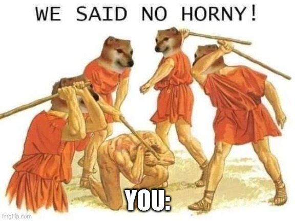 We said no horny | YOU: | image tagged in we said no horny | made w/ Imgflip meme maker