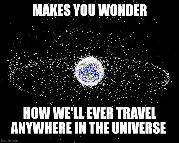 MAKES YOU WONDER HOW WE'LL EVER TRAVEL ANYWHERE IN THE UNIVERSE | made w/ Imgflip meme maker