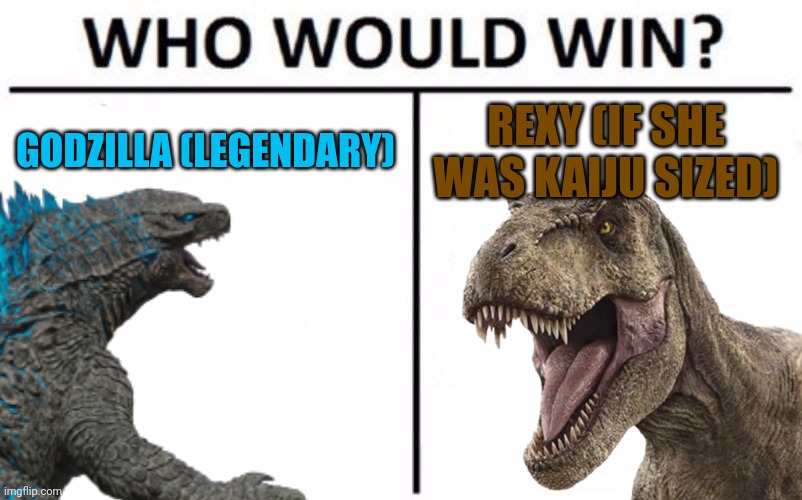 Who Would Win (Crossover Edition 2) | GODZILLA (LEGENDARY); REXY (IF SHE WAS KAIJU SIZED) | image tagged in jurassic park,jurassic world,dinosaur,godzilla,kaiju,t rex | made w/ Imgflip meme maker