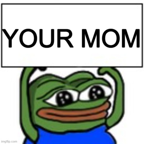 Pepe holding sign | YOUR MOM | image tagged in pepe holding sign | made w/ Imgflip meme maker